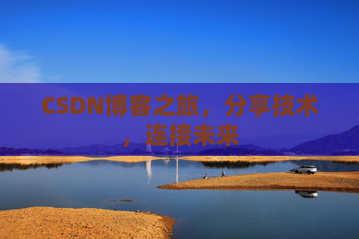 CSDN博客之旅，分享技术，连接未来